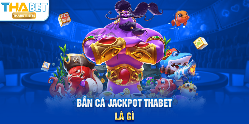 Bắn Cá Jackpot THABET là gì?