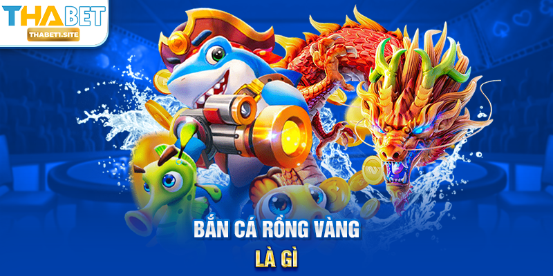 Bắn Cá Rồng Vàng – Siêu Phẩm Săn Thưởng Đỉnh Cao Tại THABET 1 Bắn Cá Rồng Vàng là gì?