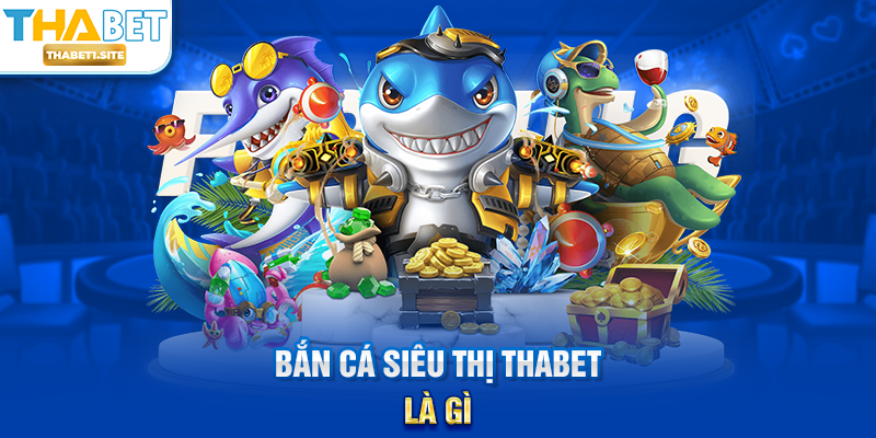 Bắn Cá Siêu Thị THABET là gì?