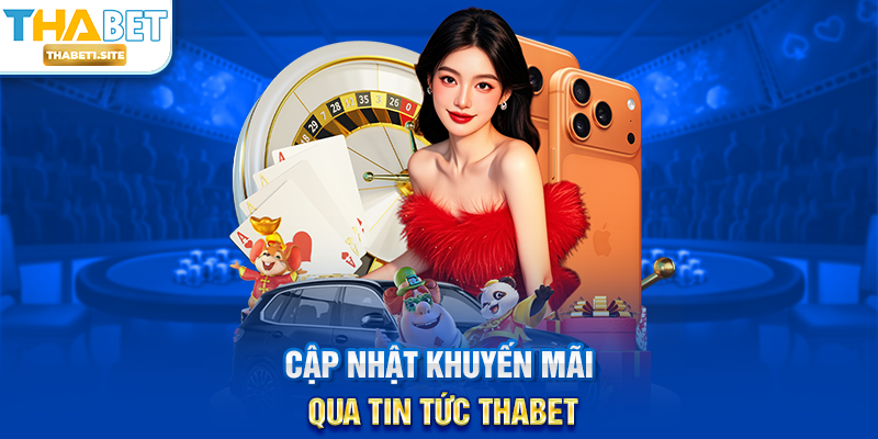 Tin Tức THABET – Cập Nhật Thông Tin Mới Nhất Và Chính Xác Mỗi Ngày 2 Cập nhật khuyến mãi qua Tin Tức THABET