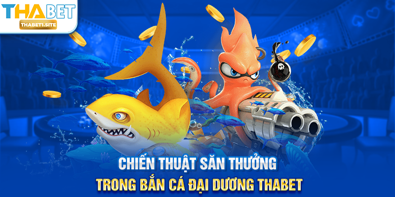 Chiến thuật săn thưởng trong Bắn Cá Đại Dương THABET