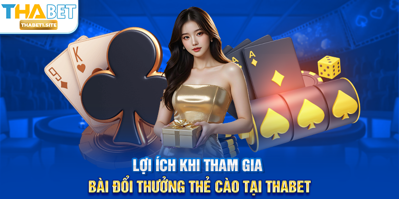Lợi ích khi tham gia Bài Đổi Thưởng Thẻ Cào tại THABET