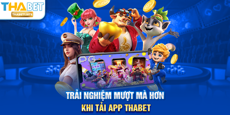 Trải nghiệm mượt mà hơn khi Tải App THABET