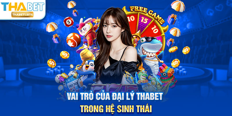 Vai trò của Đại Lý THABET trong hệ sinh thái
