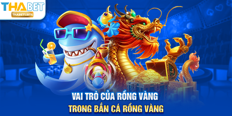 Bắn Cá Rồng Vàng – Siêu Phẩm Săn Thưởng Đỉnh Cao Tại THABET 2 Vai trò của Rồng Vàng trong Bắn Cá Rồng Vàng