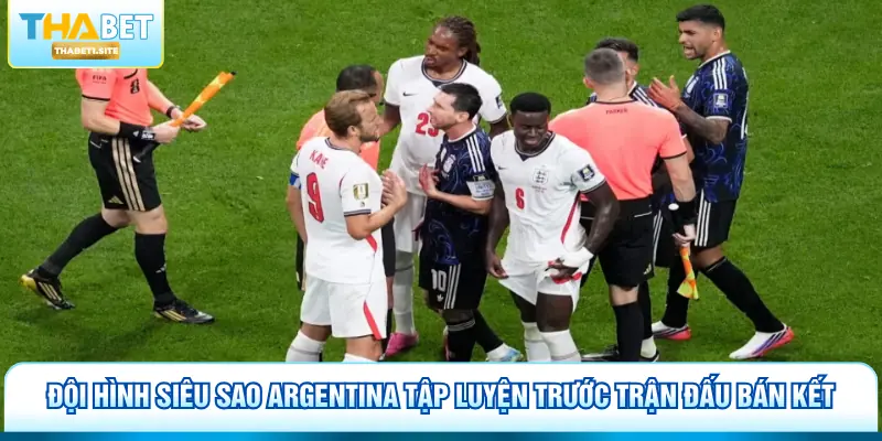 Dự Đoán Anh Đấu Với Argentina Tại Thabet Kịch Tính 2 Đội hình siêu sao Argentina tập luyện trước trận đấu bán kết