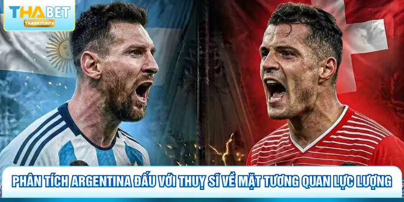 Phân tích Argentina đấu với Thuỵ Sĩ về mặt tương quan lực lượng
